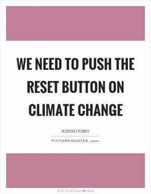 We need to push the reset button on climate change Picture Quote #1