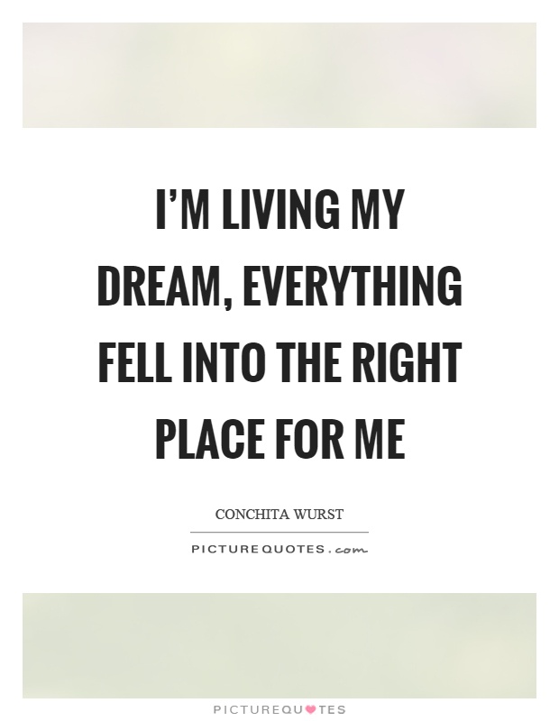 I'm living my dream, everything fell into the right place for me Picture Quote #1