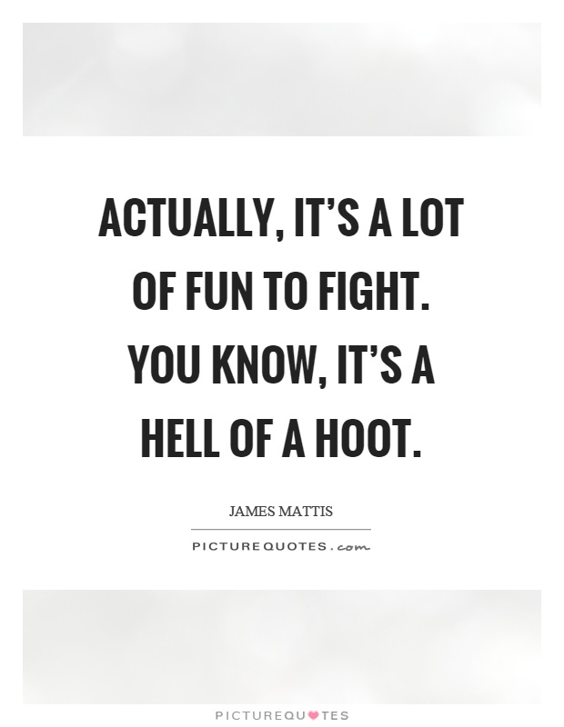 Actually, it's a lot of fun to fight. You know, it's a hell of a hoot Picture Quote #1