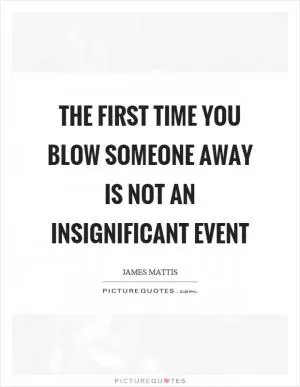 The first time you blow someone away is not an insignificant event Picture Quote #1