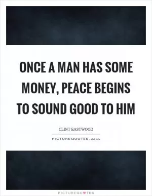 Once a man has some money, peace begins to sound good to him Picture Quote #1