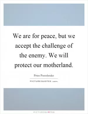 We are for peace, but we accept the challenge of the enemy. We will protect our motherland Picture Quote #1