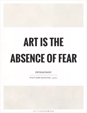 Art is the absence of fear Picture Quote #1
