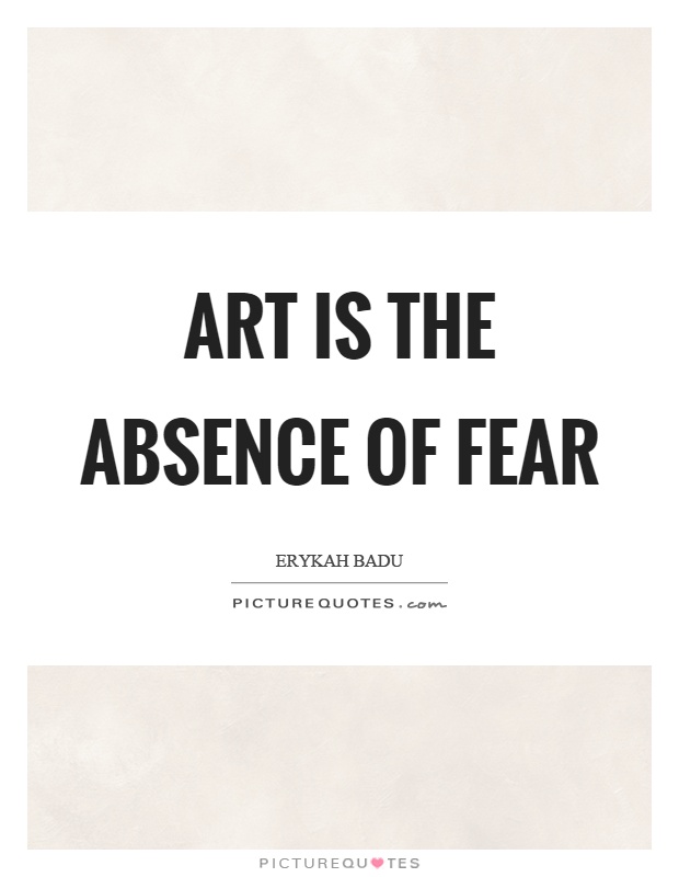 Art is the absence of fear Picture Quote #1