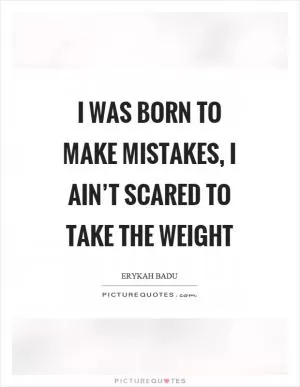 I was born to make mistakes, I ain’t scared to take the weight Picture Quote #1
