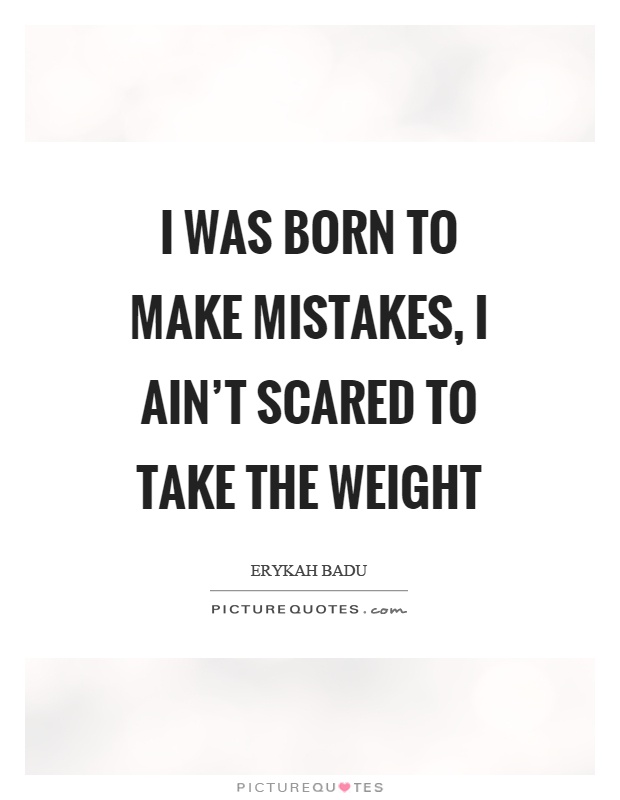 I was born to make mistakes, I ain't scared to take the weight Picture Quote #1