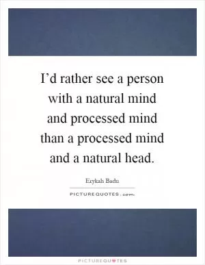 I’d rather see a person with a natural mind and processed mind than a processed mind and a natural head Picture Quote #1