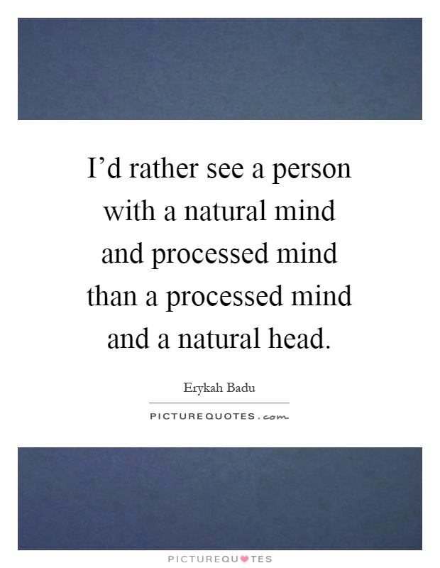 I'd rather see a person with a natural mind and processed mind than a processed mind and a natural head Picture Quote #1