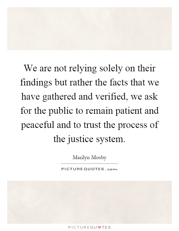 We are not relying solely on their findings but rather the facts that we have gathered and verified, we ask for the public to remain patient and peaceful and to trust the process of the justice system Picture Quote #1