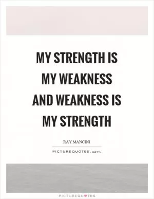 My strength is my weakness and weakness is my strength Picture Quote #1