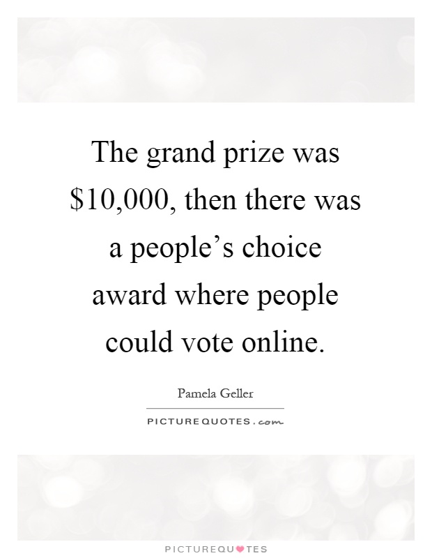 The grand prize was $10,000, then there was a people's choice award where people could vote online Picture Quote #1