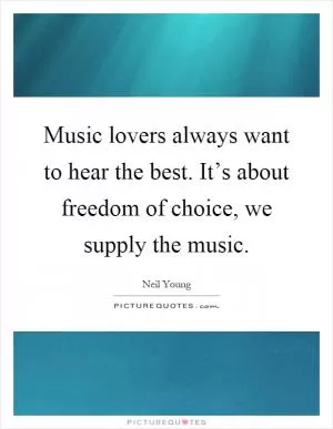 Music lovers always want to hear the best. It’s about freedom of choice, we supply the music Picture Quote #1