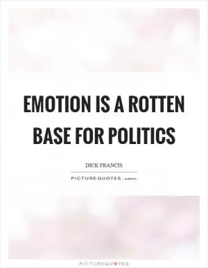 Emotion is a rotten base for politics Picture Quote #1