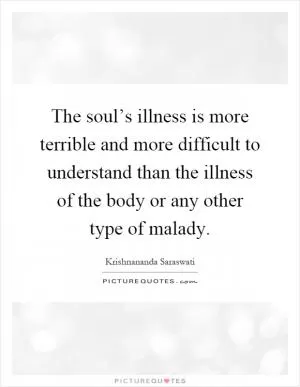 The soul’s illness is more terrible and more difficult to understand than the illness of the body or any other type of malady Picture Quote #1