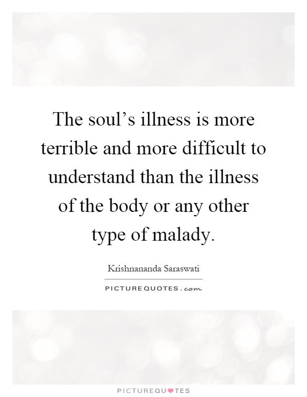 The soul's illness is more terrible and more difficult to understand than the illness of the body or any other type of malady Picture Quote #1
