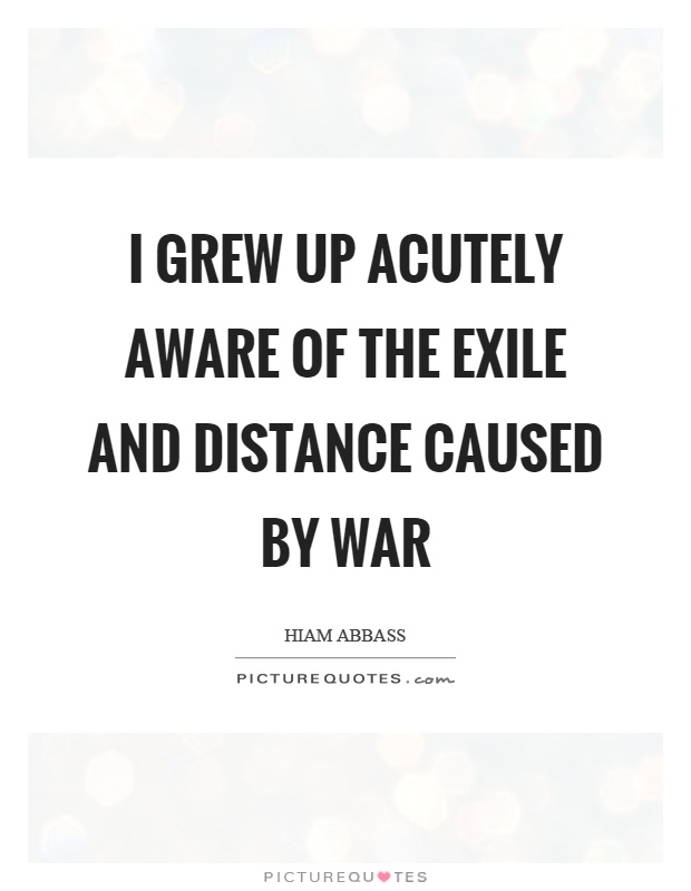 I grew up acutely aware of the exile and distance caused by war Picture Quote #1