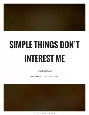 Simple things don’t interest me Picture Quote #1