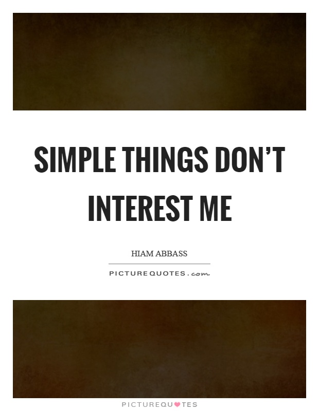Simple things don't interest me Picture Quote #1