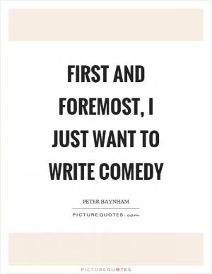 First and foremost, I just want to write comedy Picture Quote #1