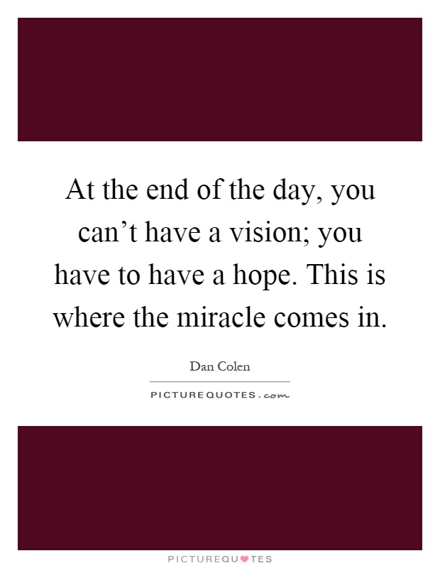At the end of the day, you can't have a vision; you have to have a hope. This is where the miracle comes in Picture Quote #1