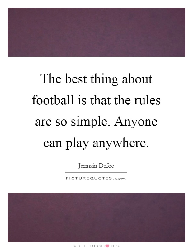 The best thing about football is that the rules are so simple. Anyone can play anywhere Picture Quote #1
