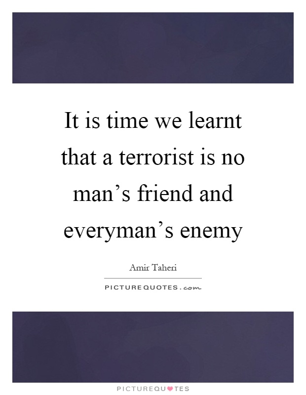 It is time we learnt that a terrorist is no man's friend and everyman's enemy Picture Quote #1