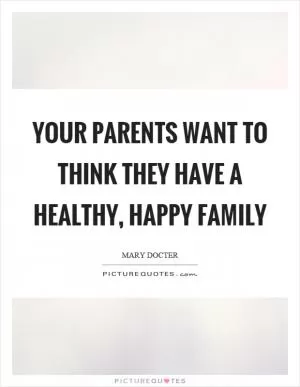 Your parents want to think they have a healthy, happy family Picture Quote #1