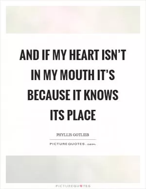 And if my heart isn’t in my mouth it’s because it knows its place Picture Quote #1
