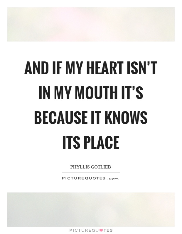 And if my heart isn't in my mouth it's because it knows its place Picture Quote #1