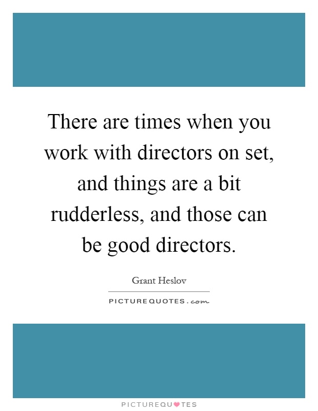 There are times when you work with directors on set, and things are a bit rudderless, and those can be good directors Picture Quote #1