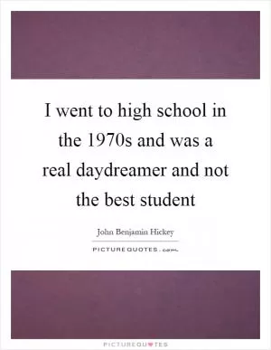 I went to high school in the 1970s and was a real daydreamer and not the best student Picture Quote #1