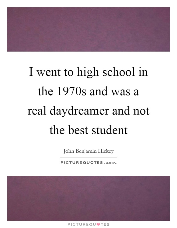 I went to high school in the 1970s and was a real daydreamer and not the best student Picture Quote #1