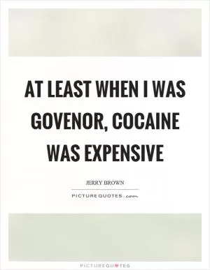At least when I was govenor, cocaine was expensive Picture Quote #1