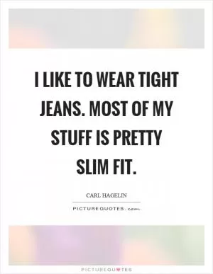 I like to wear tight jeans. Most of my stuff is pretty slim fit Picture Quote #1