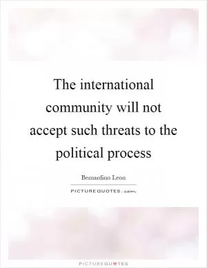 The international community will not accept such threats to the political process Picture Quote #1