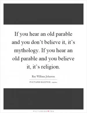 If you hear an old parable and you don’t believe it, it’s mythology. If you hear an old parable and you believe it, it’s religion Picture Quote #1