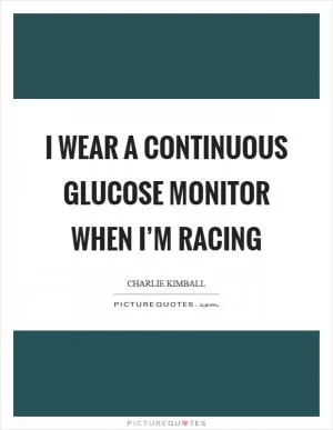 I wear a continuous glucose monitor when I’m racing Picture Quote #1
