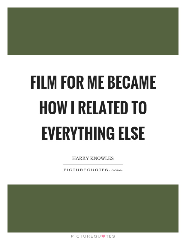 Film for me became how I related to everything else Picture Quote #1