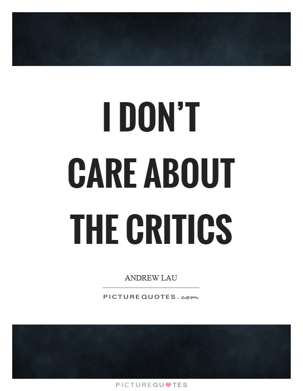 I don't care about the critics Picture Quote #1