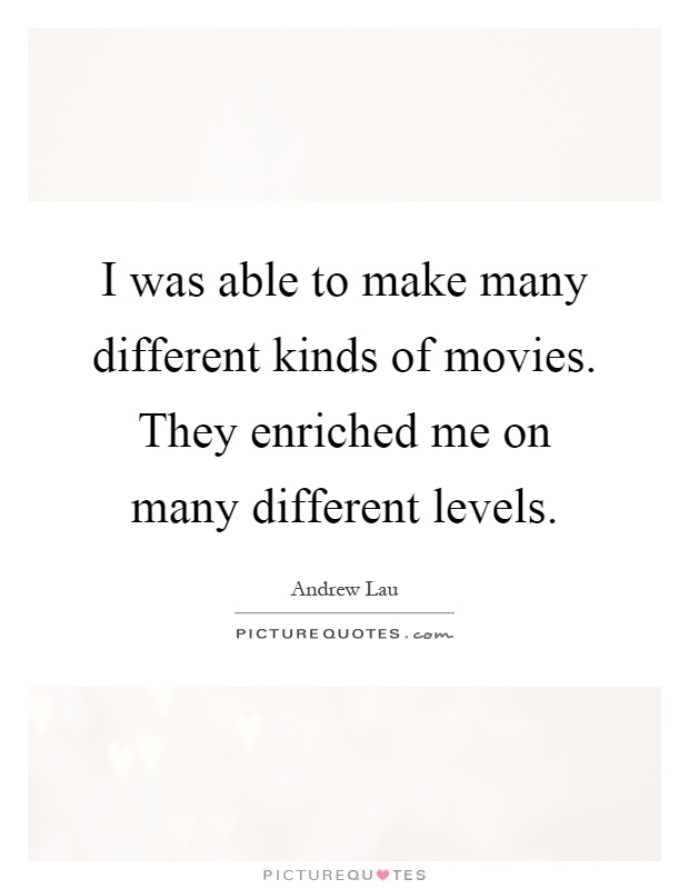 I was able to make many different kinds of movies. They enriched me on many different levels Picture Quote #1