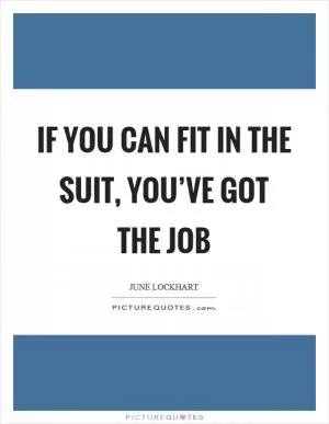 If you can fit in the suit, you’ve got the job Picture Quote #1