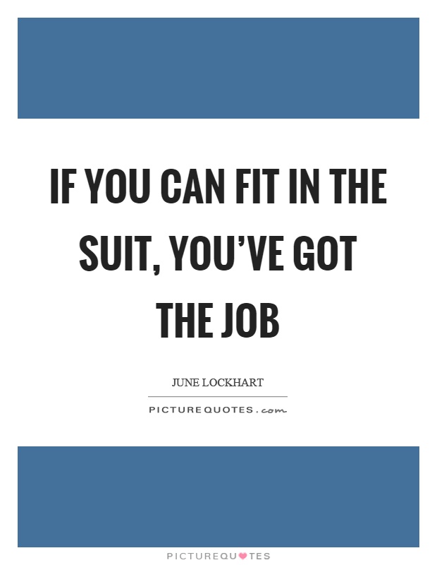 If you can fit in the suit, you’ve got the job Picture Quote #1