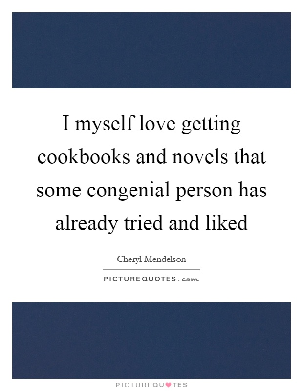 I myself love getting cookbooks and novels that some congenial person has already tried and liked Picture Quote #1