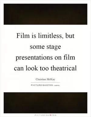 Film is limitless, but some stage presentations on film can look too theatrical Picture Quote #1