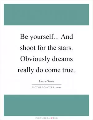 Be yourself... And shoot for the stars. Obviously dreams really do come true Picture Quote #1