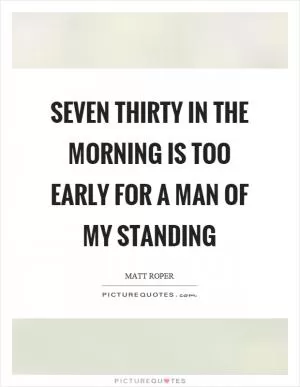 Seven thirty in the morning is too early for a man of my standing Picture Quote #1