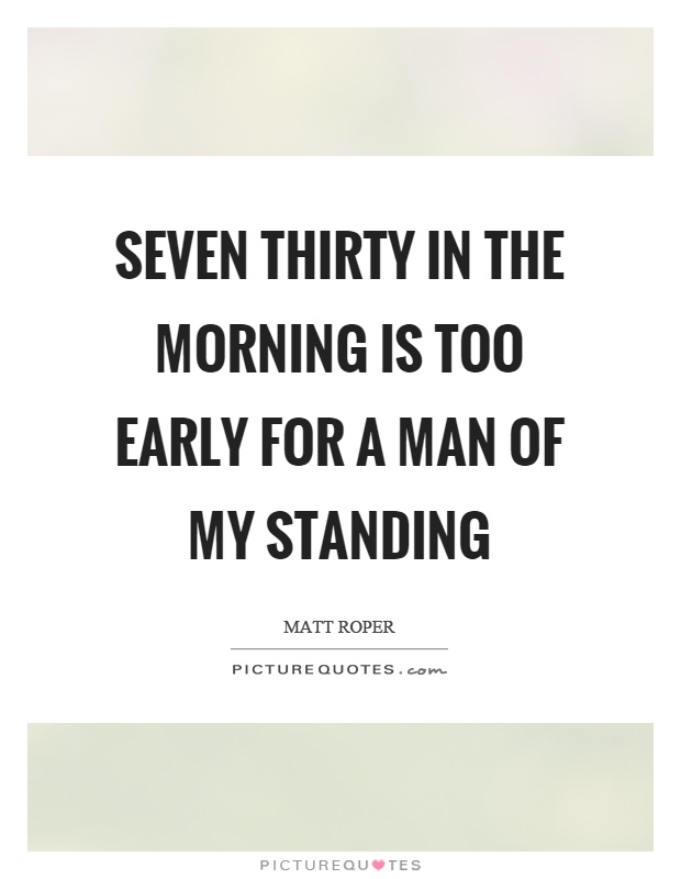 Seven thirty in the morning is too early for a man of my standing Picture Quote #1