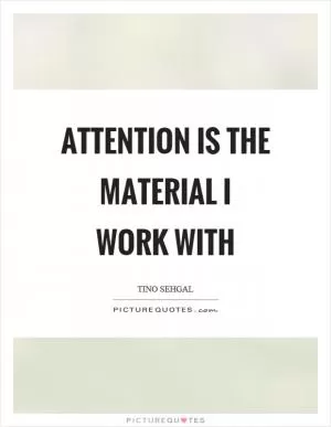 Attention is the material I work with Picture Quote #1