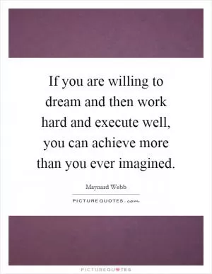 If you are willing to dream and then work hard and execute well, you can achieve more than you ever imagined Picture Quote #1
