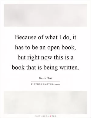 Because of what I do, it has to be an open book, but right now this is a book that is being written Picture Quote #1